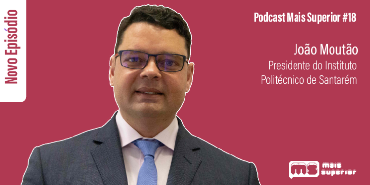 Podcast Mais Superior #18 | Entrevista a João Moutão, Presidente do Instituto Politécnico de Santarém