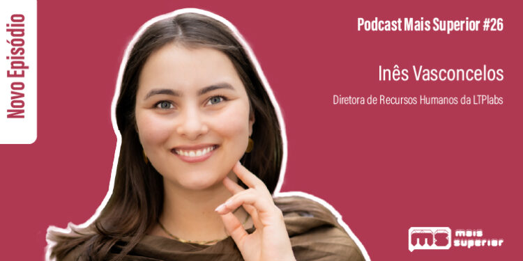 Podcast Mais Superior #26 | Entrevista a Inês Vasconcelos, Diretora de Recursos Humanos da LTPlabs