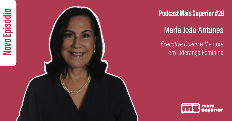 Podcast Mais Superior #28 | Entrevista a Maria João Antunes, Executive Coach e Mentora em Liderança Feminina